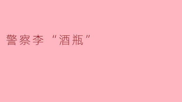警察李“酒瓶”