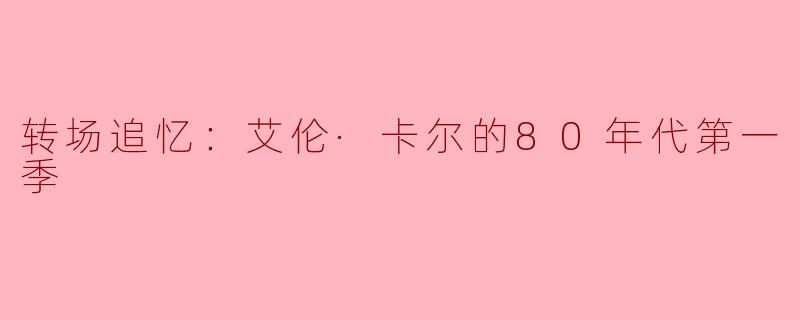 ### 转场追忆：艾伦·卡尔的80年代第一季