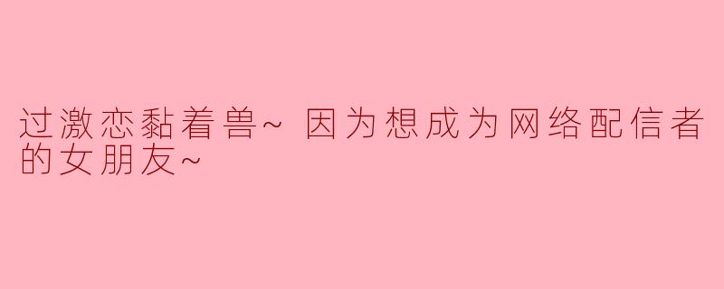 过激恋黏着兽~因为想成为网络配信者的女朋友~