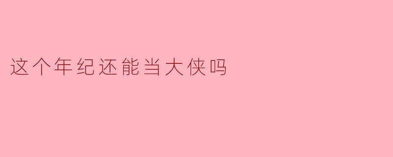 这个年纪还能当大侠吗？****