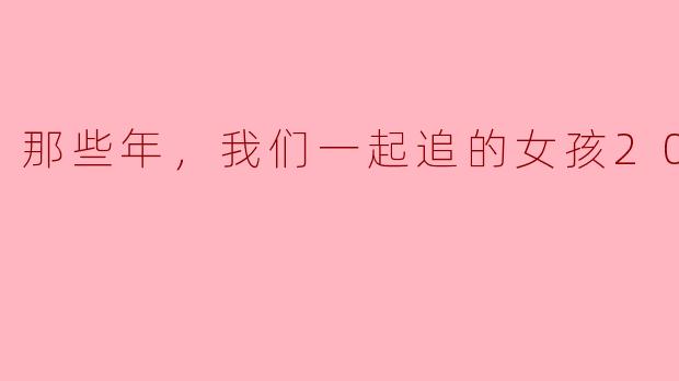 那些年，我们一起追的女孩2023