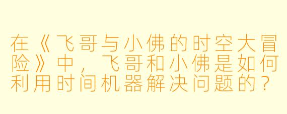 在《飞哥与小佛的时空大冒险》中,飞哥和小佛是如何利用时间机器解决问题的?