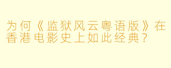 为何《监狱风云粤语版》在香港电影史上如此经典？