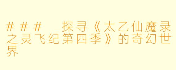 ### 探寻《太乙仙魔录之灵飞纪第四季》的奇幻世界