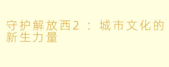 守护解放西2:城市文化的新生力量