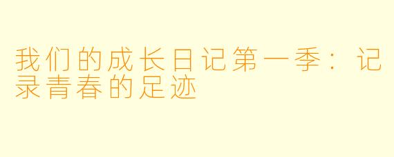我们的成长日记第一季：记录青春的足迹