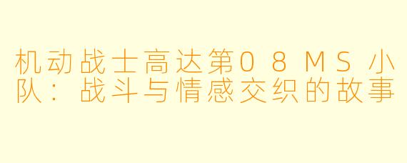 机动战士高达第08MS小队:战斗与情感交织的故事
