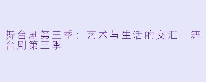 舞台剧第三季：艺术与生活的交汇-舞台剧第三季