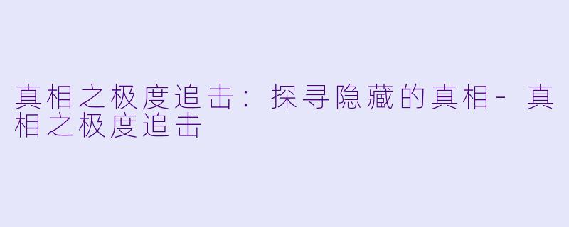 真相之极度追击：探寻隐藏的真相-真相之极度追击