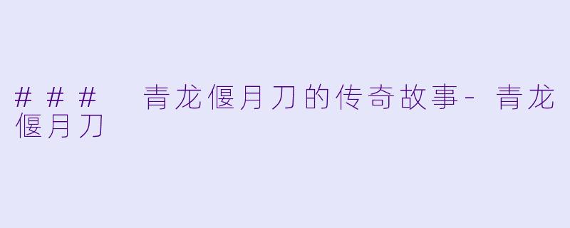 ### 青龙偃月刀的传奇故事