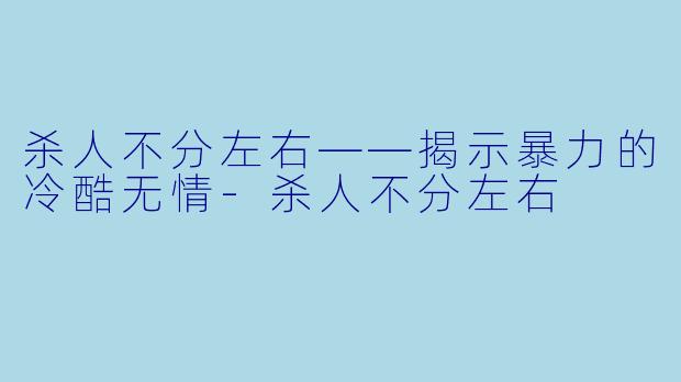 杀人不分左右——揭示暴力的冷酷无情-杀人不分左右