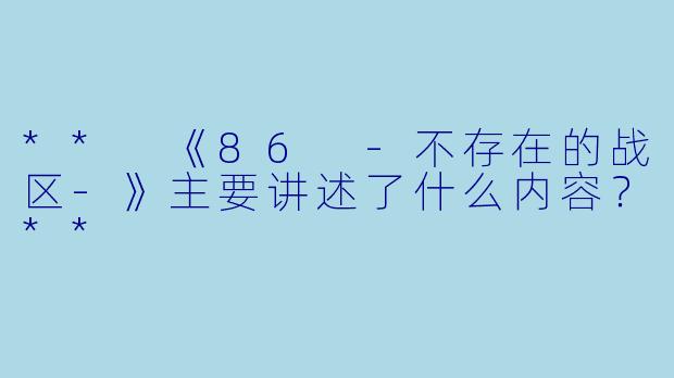 ** 《86 -不存在的战区-》主要讲述了什么内容?**