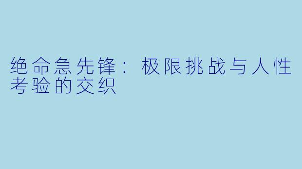 绝命急先锋:极限挑战与人性考验的交织