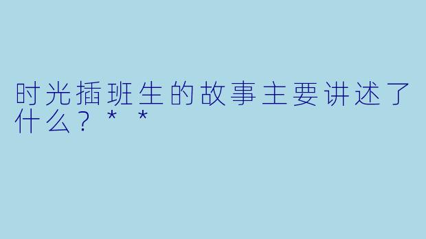 时光插班生的故事主要讲述了什么？**