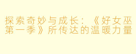 探索奇妙与成长:《好女巫第一季》所传达的温暖力量