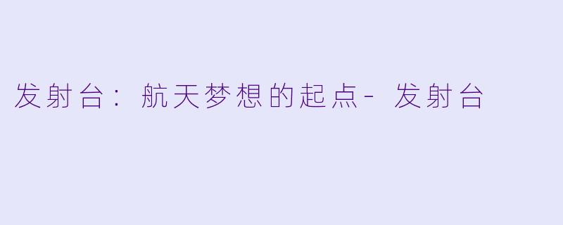 发射台：航天梦想的起点-发射台