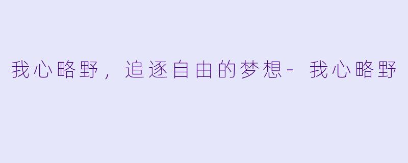我心略野，追逐自由的梦想-我心略野