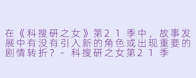 在《科搜研之女》第21季中,故事发展中有没有引入新的角色或出现重要的剧情转折?