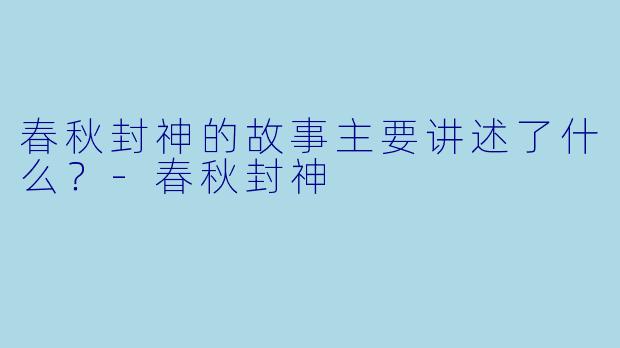 春秋封神的故事主要讲述了什么?