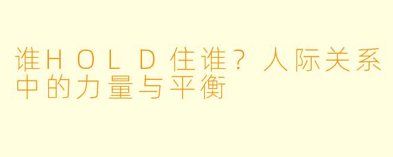 谁HOLD住谁？人际关系中的力量与平衡