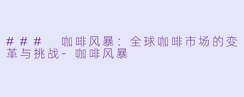 ### 咖啡风暴:全球咖啡市场的变革与挑战
