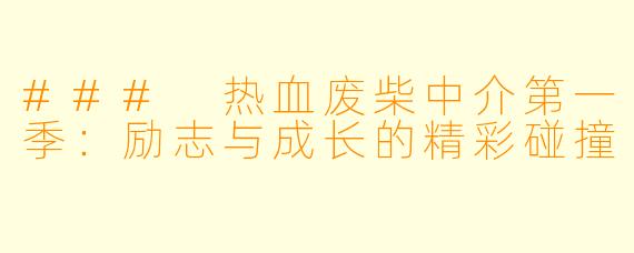 ### 热血废柴中介第一季:励志与成长的精彩碰撞