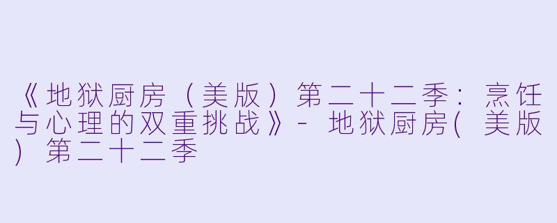 《地狱厨房(美版)第二十二季:烹饪与心理的双重挑战》-地狱厨房(美版)第二十二季