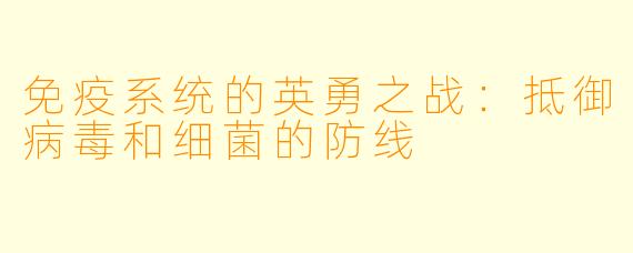免疫系统的英勇之战：抵御病毒和细菌的防线