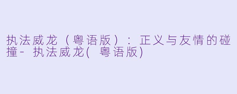 执法威龙(粤语版):正义与友情的碰撞