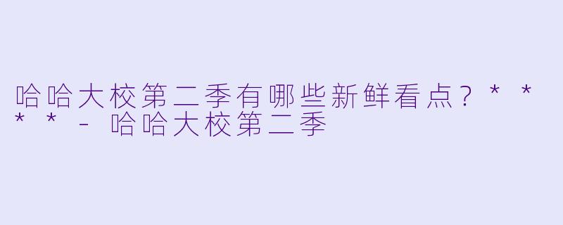 哈哈大校第二季有哪些新鲜看点?****