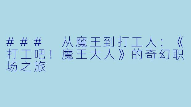 ### 从魔王到打工人：《打工吧！魔王大人》的奇幻职场之旅