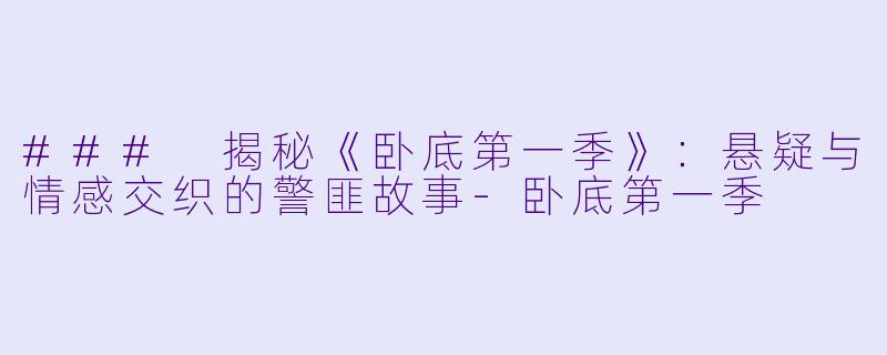 ### 揭秘《卧底第一季》:悬疑与情感交织的警匪故事-卧底第一季