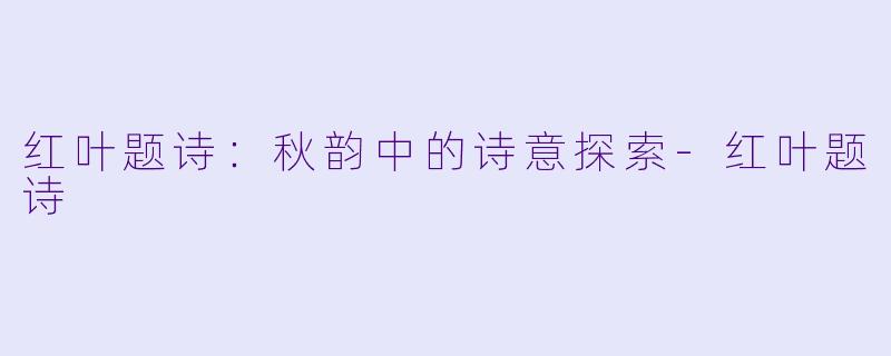 红叶题诗：秋韵中的诗意探索