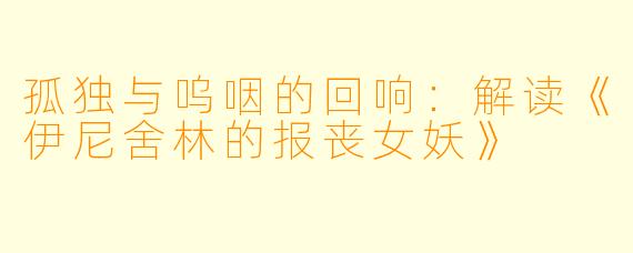 孤独与呜咽的回响：解读《伊尼舍林的报丧女妖》