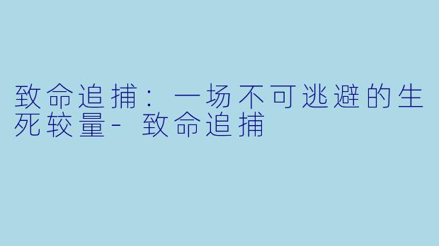 致命追捕：一场不可逃避的生死较量-致命追捕