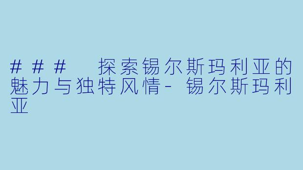 ### 探索锡尔斯玛利亚的魅力与独特风情-锡尔斯玛利亚