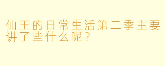 仙王的日常生活第二季主要讲了些什么呢？