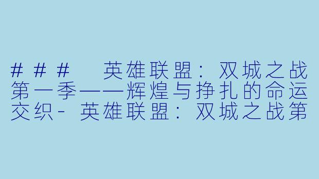 ### 英雄联盟:双城之战第一季——辉煌与挣扎的命运交织-英雄联盟:双城之战第一季