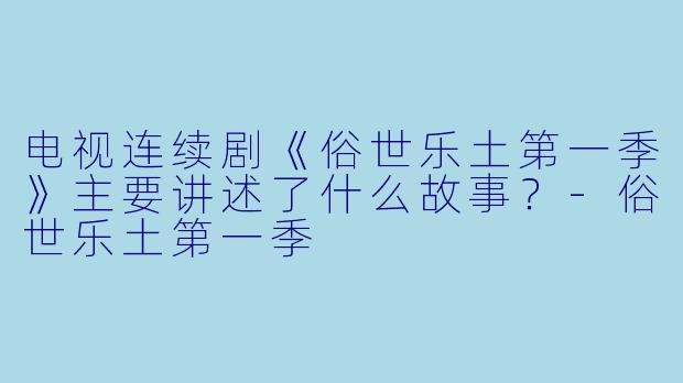 电视连续剧《俗世乐土第一季》主要讲述了什么故事？-俗世乐土第一季