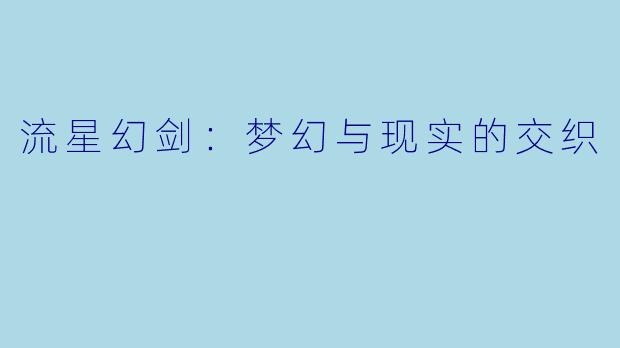 流星幻剑:梦幻与现实的交织
