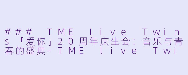 ### TME Live Twins「爱你」20周年庆生会:音乐与青春的盛典