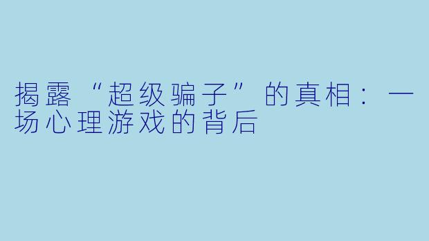 揭露“超级骗子”的真相：一场心理游戏的背后