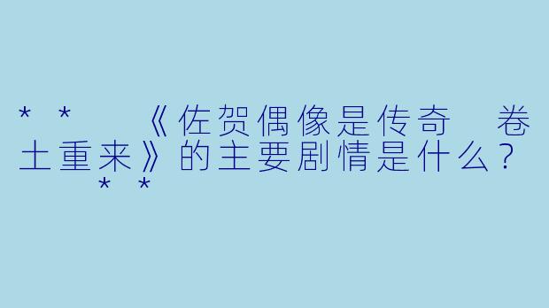 ** 《佐贺偶像是传奇 卷土重来》的主要剧情是什么? **