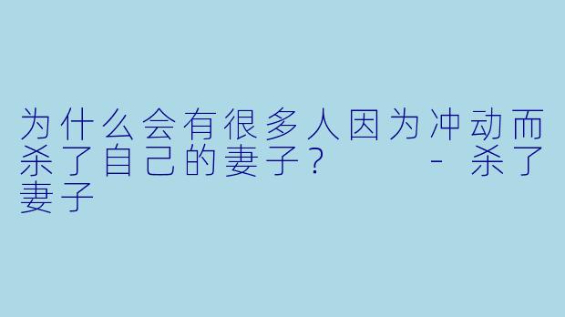 为什么会有很多人因为冲动而杀了自己的妻子？  