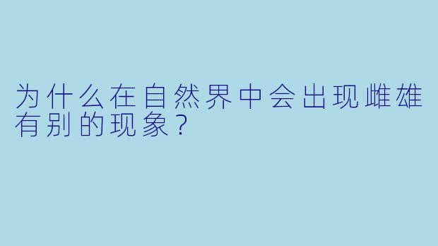 为什么在自然界中会出现雌雄有别的现象？  