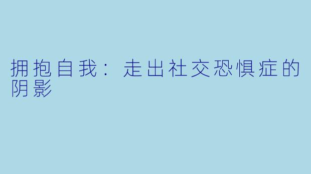 拥抱自我:走出社交恐惧症的阴影