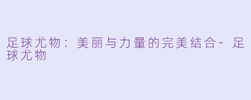 足球尤物:美丽与力量的完美结合