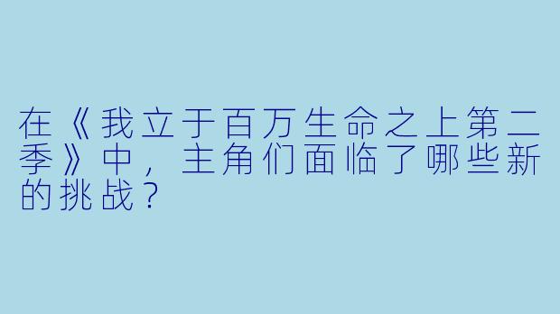 在《我立于百万生命之上第二季》中,主角们面临了哪些新的挑战?