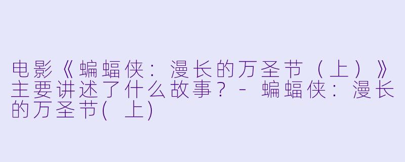 电影《蝙蝠侠:漫长的万圣节(上)》主要讲述了什么故事?
