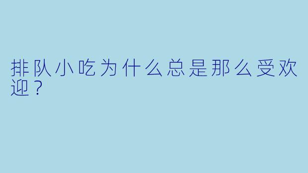 排队小吃为什么总是那么受欢迎？